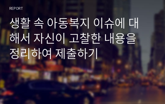 생활 속 아동복지 이슈에 대해서 자신이 고찰한 내용을 정리하여 제출하기