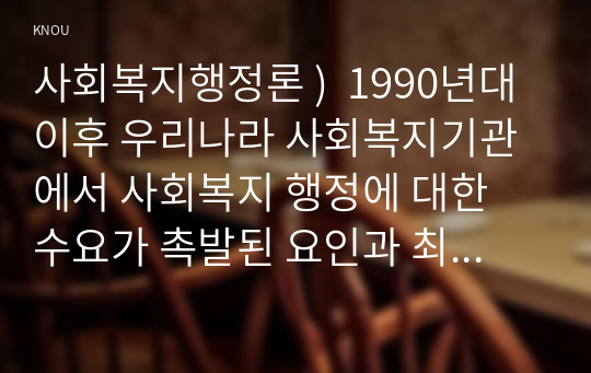 사회복지행정론 )  1990년대 이후 우리나라 사회복지기관에서 사회복지 행정에 대한 수요가 촉발된 요인과 최근 사회복지 행정 분야의 발전 현황을 알 수 있는 사례를 발굴하고 이를 설명하시오.