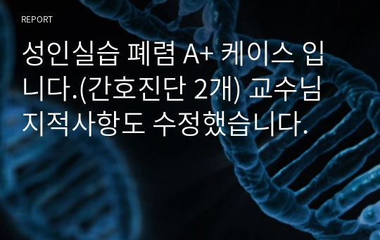 성인실습 폐렴 A+ 케이스 입니다.(간호진단 2개) 교수님 지적사항도 수정했습니다.