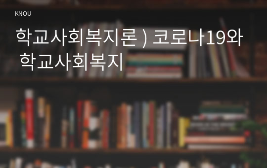 학교사회복지론 ) 코로나19와 학교사회복지