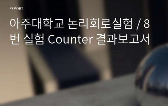 아주대학교 논리회로실험 / 8번 실험 Counter 결과보고서