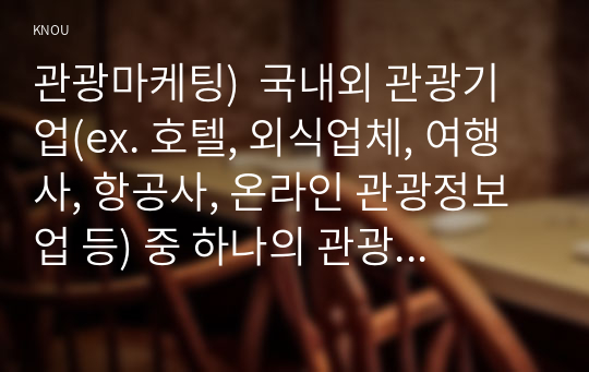 관광마케팅)  국내외 관광기업(ex. 호텔, 외식업체, 여행사, 항공사, 온라인 관광정보 업 등) 중 하나의 관광기업을 선택한 후, 해당 기업의 거시적 환경 분석(6가지)과 마케팅믹스 전략(제품, 가격, 유통, 촉진전략)을 자세히 설명하시오.