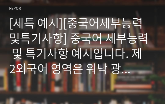 [세특 예시][중국어세부능력및특기사항] 중국어 세부능력 및 특기사항 예시입니다. 제2외국어 영역은 워낙 광범위하여 세특 작성하기가 매우 어렵습니다. 따라서 본 작품을 참고하시면 훌륭한 세특을 작성할 수 있을 것입니다.