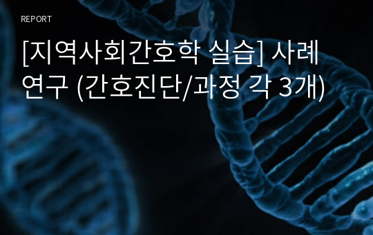 [지역사회간호학 실습] 사례연구 (간호진단/과정 각 3개)