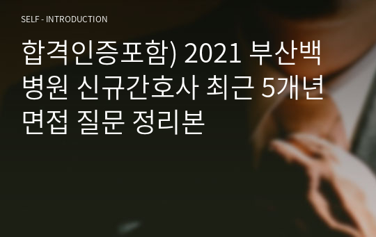 합격인증포함) 2021 부산백병원 신규간호사 최근 5개년 면접 질문 정리본