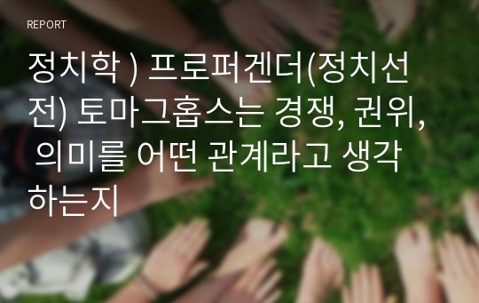 정치학 ) 프로퍼겐더(정치선전) 토마그홉스는 경쟁, 권위, 의미를 어떤 관계라고 생각하는지