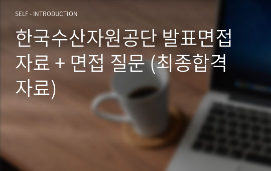 [공기업, 공공기관] 한국수산자원공단 발표면접 자료 + 면접 질문 (최종합격자료)