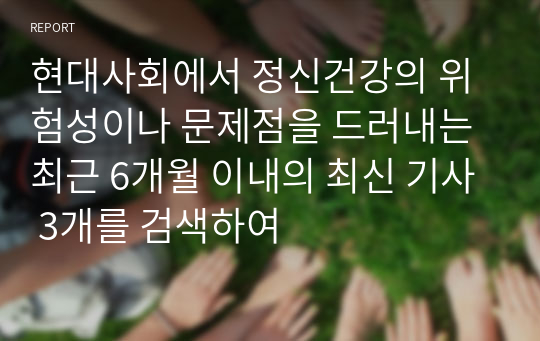 현대사회에서 정신건강의 위험성이나 문제점을 드러내는 최근 6개월 이내의 최신 기사 3개를 검색하여