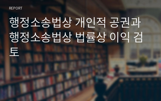 행정소송법상 개인적 공권과 행정소송법상 법률상 이익 검토