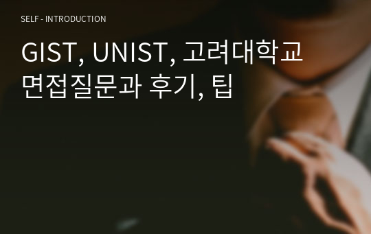 GIST, UNIST, 고려대학교 면접질문과 후기, 팁