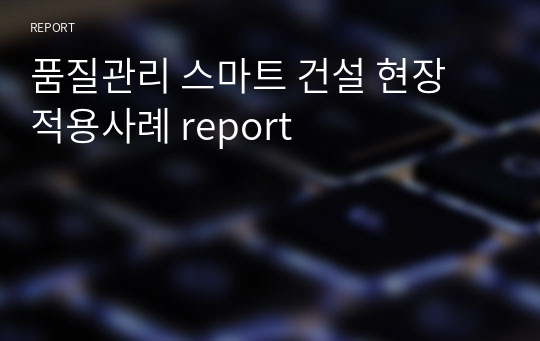 품질관리 스마트 건설 현장 적용사례 report