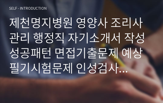 제천명지병원 영양사 조리사 관리 행정직 자기소개서 작성성공패턴 면접기출문제 예상필기시험문제 인성검사문제 직무계획서 인성검사 적성검사문제