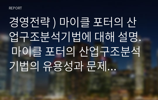 경영전략 ) 마이클 포터의 산업구조분석기법에 대해 설명. 마이클 포터의 산업구조분석기법의 유용성과 문제점에 대해 설명