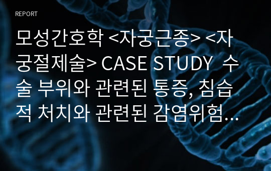 모성간호학 &lt;자궁근종&gt; &lt;자궁절제술&gt; CASE STUDY  수술 부위와 관련된 통증, 침습적 처치와 관련된 감염위험성, 수술과 관련된 체액부족