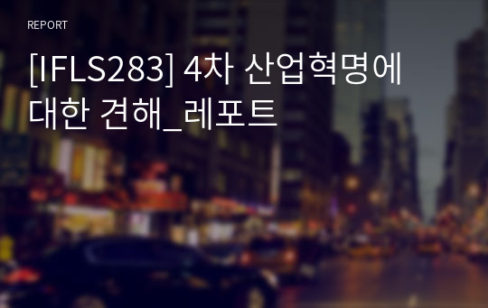 [IFLS283] 4차 산업혁명에 대한 견해_레포트