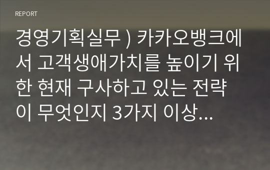 경영기획실무 ) 카카오뱅크에서 고객생애가치를 높이기 위한 현재 구사하고 있는 전략이 무엇인지 3가지 이상을 제시하십시오