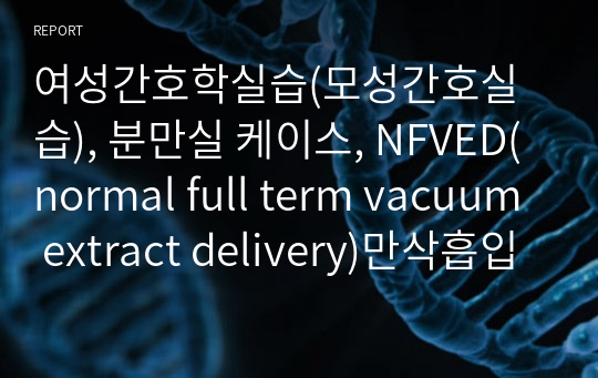 여성간호학실습(모성간호실습), 분만실 케이스, NFVED(normal full term vacuum extract delivery)만삭흡입분만 케이스입니다. 분만1기~4기간호 정리, 투약, 검사, 간호진단2개와 간호과정2개 꼼꼼히 작성했습니다. 해피캠퍼스 자료 여러개 참고하여 작성한 케이스라 내용 알차고 케이스 작성 시 참고하시면 많은 도움되실거에요!