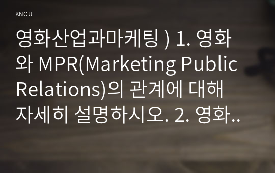 1. 영화와 MPR(Marketing Public Relations)의 관계에 대해 자세히 설명하시오. 영화산업과마케팅 2. 영화에 미치는 흥행 요인을 3가지 이상 열거하고 각각에 대해 자세히 설명하시오.