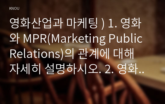 영화산업과 마케팅 ) 1. 영화와 MPR(Marketing Public Relations)의 관계에 대해 자세히 설명. 2. 영화에 미치는 흥행 요인을 3가지 이상 열거하고 각각에 대해 자세히 설명.