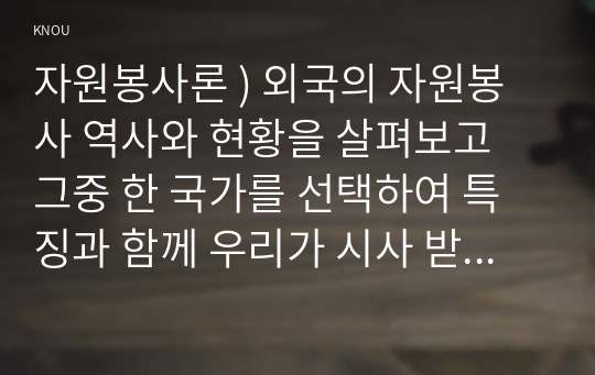 자원봉사론 ) 외국 자원봉사 역사 현황 살펴보고 그중 한 국가를 선택하여 특징과 함께 우리가 시사 받을 수 있는 점을 기술해 보세요