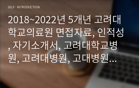 2018~2022년 5개년 고려대학교의료원 면접자료, 인적성, 자기소개서, 고려대학교병원, 고려대병원, 고대병원 안산병원, 구로, 안암