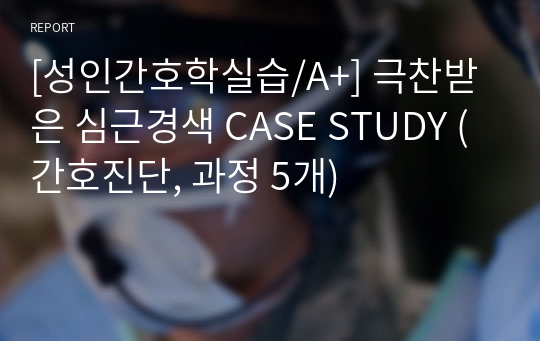 [성인간호학실습/A+] 극찬받은 심근경색 CASE STUDY (간호진단, 과정 5개)