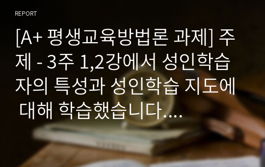 [A+ 평생교육방법론 과제] 주제 - 3주 1,2강에서 성인학습자의 특성과 성인학습 지도에 대해 학습했습니다. 성인학습자로서 자신의 특성과 학습 동기를 기술하십시오.