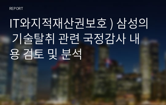 IT와지적재산권보호 ) 삼성의 기술탈취 관련 국정감사 내용 검토 및 분석