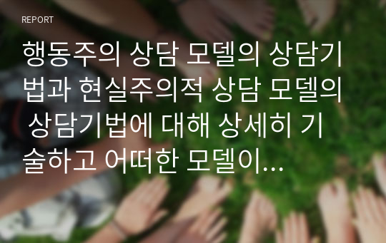 행동주의 상담 모델의 상담기법과 현실주의적 상담 모델의 상담기법에 대해 상세히 기술하고 어떠한 모델이 필자에 더욱 적합한지 논하시오.