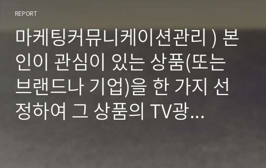 본인이 관심이 있는 상품을 한 가지 선정하여 그 상품의 TV광고(또는 유튜브 광고)를 제작한다고 가정하고, 광고에 사용할 광고 크리에이티브 소구 유형 2가지를 택하고 (6강(장) 참고), 그에 각각 기초. 마케팅커뮤니케이션관리