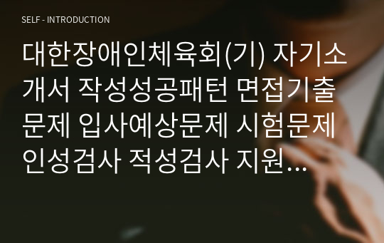 대한장애인체육회(기) 자기소개서 작성성공패턴 면접기출문제 입사예상문제 시험문제 인성검사 적성검사 지원동기작성요령 직무계획서견본