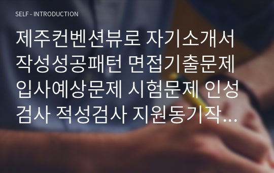 제주컨벤션뷰로 자기소개서 작성성공패턴 면접기출문제 입사예상문제 시험문제 인성검사 적성검사 지원동기작성요령 직무계획서견본