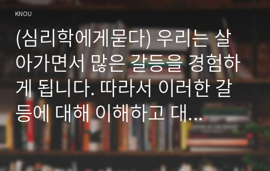 (심리학에게묻다) 우리는 살아가면서 많은 갈등을 경험하게 됩니다. 따라서 이러한 갈등에 대해 이해하고 대처하는 것이