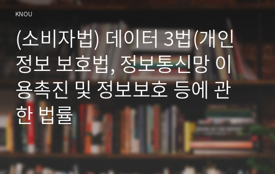 (소비자법) 데이터 3법(개인정보 보호법, 정보통신망 이용촉진 및 정보보호 등에 관한 법률