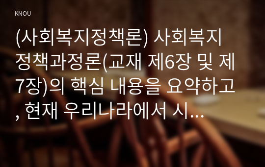 (사회복지정책론) 사회복지 정책과정론(교재 제6장 및 제7장)의 핵심 내용을 요약하고, 현재 우리나라에서 시행되고 있는 구체적인