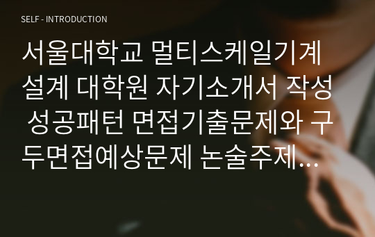 서울대학교 멀티스케일기계설계 대학원 자기소개서 작성 성공패턴 면접기출문제와 구두면접예상문제 논술주제 적성검사 인성검사