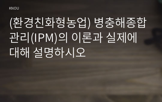 (환경친화형농업) 병충해종합관리(IPM)의 이론과 실제에 대해 설명하시오