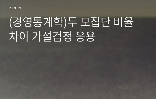 (경영통계학)두 모집단 비율차이 가설검정 응용