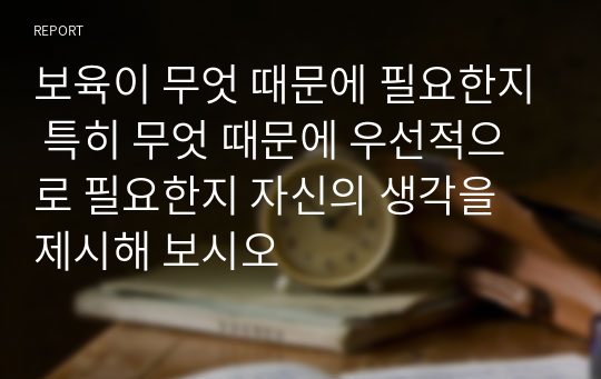 보육이 무엇 때문에 필요한지 특히 무엇 때문에 우선적으로 필요한지 자신의 생각을 제시해 보시오