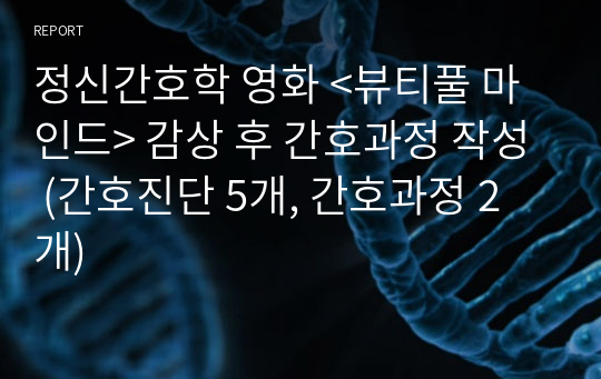 정신간호학 영화 &lt;뷰티풀 마인드&gt; 감상 후 간호과정 작성 (간호진단 5개, 간호과정 2개)