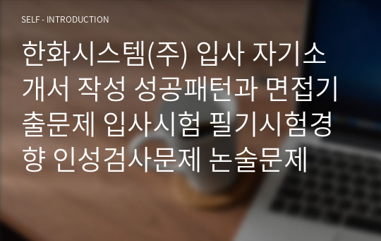 한화시스템(주) 입사 자기소개서 작성 성공패턴과 면접기출문제 입사시험 필기시험경향 인성검사문제 논술문제