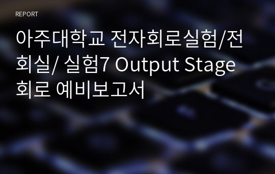 아주대학교 전자회로실험/전회실/ 실험7 Output Stage 회로 예비보고서