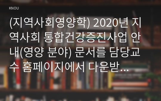 (지역사회영양학) 2020년 지역사회 통합건강증진사업 안내(영양 분야) 문서를 담당교수 홈페이지에서 다운받아 개요