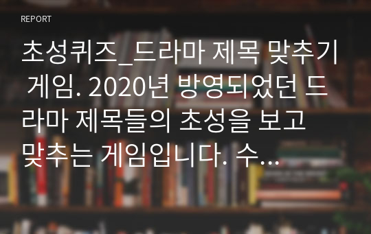 초성퀴즈_드라마 제목 맞추기 게임. 2020년 방영되었던 드라마 제목들의 초성을 보고 맞추는 게임입니다. 수업이나 MT에서 아이스브레이킹으로 하기 좋은 게임입니다.