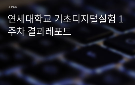 연세대학교 기초디지털실험 1주차 결과레포트