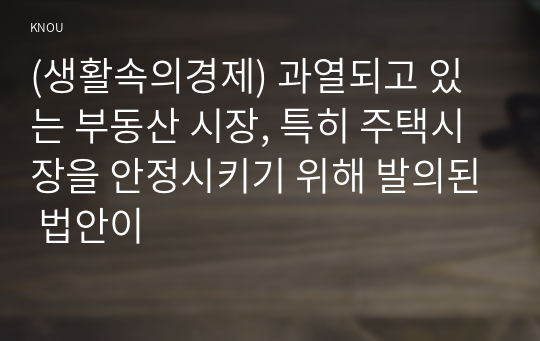 (생활속의경제) 과열되고 있는 부동산 시장, 특히 주택시장을 안정시키기 위해 발의된 법안이