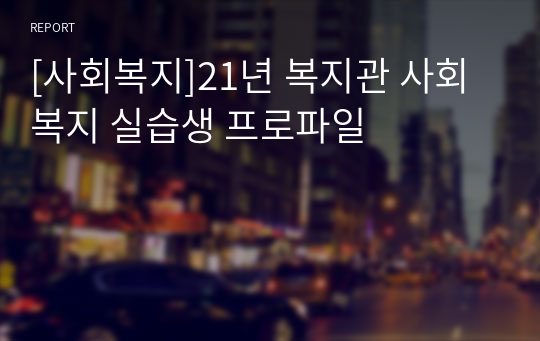 [사회복지]21년 복지관 사회복지 실습생 프로파일