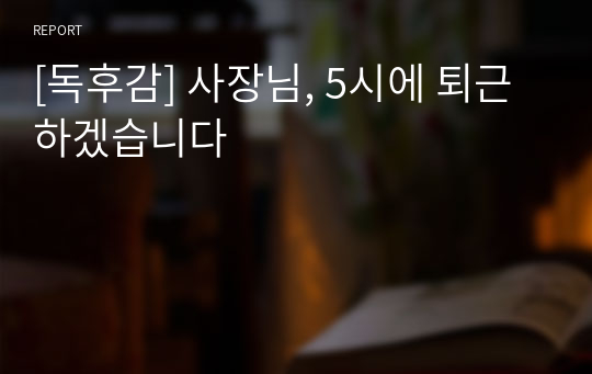 [독후감] 사장님, 5시에 퇴근하겠습니다