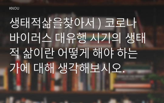 생태적삶을 찾아서 ) 코로나 바이러스 대유행 시기 생태적 삶 어떻게 해야 하는가에 대해 생각