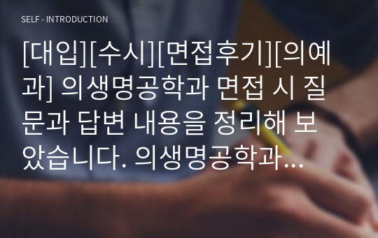 [대입][수시][면접후기][의예과] 의생명공학과 면접 시 질문과 답변 내용을 정리해 보았습니다. 의생명공학과 면접을 보실 때 한번 읽고 가시면 큰 도움이 될 것입니다.